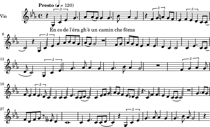  
\language "italiano"
<<
  \new ChordNames \chordmode {
    \set chordChanges = ##t 

  }

\new Staff = "violin" \with {
    instrumentName = "Vio"
    midiInstrument = "violin"
  }

\transpose do do' {
\time 4/4
\tempo "Presto" 4 = 120
\key do \minor
\set Staff.midiMinimumVolume = #0.7
\set Staff.midiMaximumVolume = #1.0

r4 \times 2/3 {sol,4 do mib} sol4. lab8 | lab8 (sol) sol4 sol4. sib8 | lab4 sol2 r4 | 
\times 2/3 {fa4 sol la} sol8 fa mib4 | \times 2/3 {fa4 mib re} do8 do8 (do2) r4|
\times 2/3 {sol,4 do mib} sol4 lab8 sib lab sol| lab8 (sol) sol2 r1 |
fa8 sol lab sol fa mib4 fa mib re | do do2 do4 | mib4. do8 do (re do2) |

\times 2/3 {sol,4 do mib} sol4. lab8 lab4 sol sol4. sib8 lab4 sol2 r1
\times 2/3 {fa4 sol lab} sol8 fa mib4 \times 2/3 {fa4 mib4. re8} do4 do2 do4 
do4 mib4. do8 do8 (re do2)

do4 mib8 fa sol4 lab8 sol fa4 mib8 reb do4
r4. do8 fa4 fa mib re do8 (do8 do2) r1
sol4. lab8 sol fa re fa sol r8 mibb re4 do1 do4 mib4. do8 do (re do4) r4
\times 2/3 {sol,4 do mib} sol4. lab8 lab4 sol sol4. sib8 lab sol2 r4

}

\addlyrics {
En co de l'éra gh'è un ca -- min che föma

}
>>
\layout {
  indent = 3.0\cm
  short-indent = 1.5\cm
}
\midi {}
