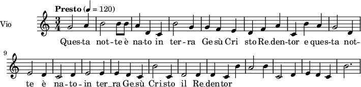  
\language "italiano"
 \header {
    tagline = "real folk" 
    title = "Oh notte splendida"
    composer = "trad."
  }
<<
  \new ChordNames \chordmode {
    \set chordChanges = ##t 

  }

\new Staff = "violin" \with {
    instrumentName = "Vio"
    midiInstrument = "violin"
  }

\transpose do do' {
\time 3/4
\tempo "Presto" 4 = 120
\key do \major
\set Staff.midiMinimumVolume = #0.7
\set Staff.midiMaximumVolume = #1.0

sol2 la4 | si2 si8 si| la4 re do | si2 sol4 | sol4 fa mi | re4 fa la|
do4 si la | sol2 re4 | mi2 re4 | do2 re4 | mi2 mi4| mi4 re do |
si2 do4| re2 re4 | re4 do si | la2 si4 | do2 re4 | mi4 re do | si2. |

}

\addlyrics {

Ques -- ta not -- te è na -- to in ter -- ra Ge -- sù Cri__ sto
Re __ den -- tor e ques -- ta not -- te è na -- to -- in 
ter __ ra Ge __ __ sù Cri __ sto il Re __ den -- tor

}
>>
\layout {
  indent = 3.0\cm
  short-indent = 1.5\cm
  #(set-global-staff-size 14)
  papersize = "a5"
  pagenumber = "yes"
}
\midi {
    \context {
      \Score tempoWholesPerMinute = #(ly:make-moment 60 4)
    }
    \tempo 4 = 72
}
