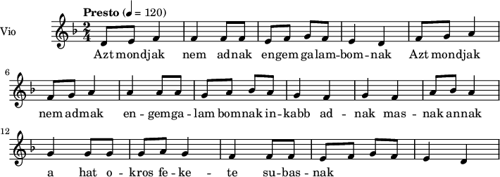  
\language "italiano"
 \header {
    tagline = "real folk" 
    title = "song"
    composer = "traditional"
  }
<<
  \new ChordNames \chordmode {
    \set chordChanges = ##t 

  }
\new Staff = "violin" \with {
    instrumentName = "Vio"
    midiInstrument = "violin"
  }
\transpose do do' {
\time 2/4
\tempo "Presto" 4 = 120
\key re \minor
re8 mi fa4 | fa fa8 fa | mi fa sol fa | mi4 re | fa8 sol la4 | fa8 sol la4 | la4 la8 la|
sol8 la sib la | sol4 fa | sol4 fa | la8 sib la4 | sol4 sol8 sol | sol8 la sol4 | fa4 fa8 fa | mi8 fa sol fa | mi4 re|
}
\addlyrics {
Azt mond -- jak nem ad -- nak en -- gem ga -- lam -- bom -- nak Azt mond -- jak nem ad -- mak 
en -- gem -- ga -- lam bom -- nak in -- kabb ad -- nak mas -- nak an -- nak a hat o -- kros fe -- ke -- te su -- bas -- nak
}
>>
\layout {
  indent = 3.0\cm
  short-indent = 1.5\cm
  #(set-global-staff-size 14)
  papersize = "a5"
  pagenumber = "yes"
}
\midi {
    \context {
      \Score tempoWholesPerMinute = #(ly:make-moment 60 4)
    }
    \tempo 4 = 72
}
