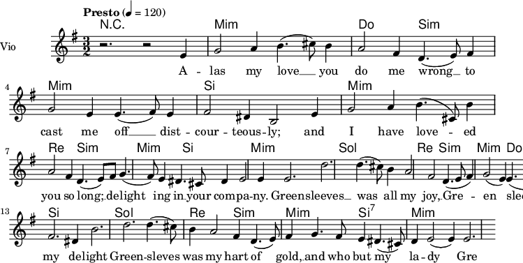  
\language "italiano"
 \header {
    tagline = "real folk" 
    title = "Greensleeves"
    composer = "traditional"
  }
<<
  \new ChordNames \chordmode {
    \set chordChanges = ##t 
r2. r2. mi2.:m mi:m do si:m mi:m mi:m si si |
mi2.:m mi:m re si:m mi:m si mi:m mi:m|
sol2. sol re si:m mi:m do si si |
sol2. sol re si:m mi:m si:7 mi:m mi:m
  }
\new Staff = "violin" \with {
    instrumentName = "Vio"
    midiInstrument = "violin"
  }
\transpose do do' {
\time 3/2
\tempo "Presto" 4 = 120
\key sol \major
r2. r2 mi4 | sol2 la4 si4. (dod'8) si4 | la2 fad4 re4. (mi8) fad4 | sol2 mi4 mi4. (fad8) mi4 | fad2 red4 si,2 mi4|
sol2 la4 si4. (dod8) si4 | la2 fad4 re4. (mi8) fad | sol4. (fad8) mi4 red4. dod8 red4| mi2 mi4 mi2.|
re'2. re'4. (dod'8) si4 | la2 fad re4. (mi8 fad4) | sol2 (mi4) mi4. (red8) mi | fad2. red4 si2.|
re'2. re'4. (dod'8) si4 | la2 fad4 re4. (mi8) fad4| sol4. fad8 mi4 red4. (dod8) re4 | mi2 (mi4) mi2.|
}
\addlyrics {
A -- las my love __ you do me wrong __ to cast me off __ dist -- cour -- teous -- ly; and
I have love -- ed you so long; __ de -- light ing in __ your com -- pa -- ny.
Green -- sleeves __ was all my joy, __ Gre -- en sleeves __ was my de -- light
Green -- sleves was my hart of gold, __ and who but my la -- dy Gre -- en sleeves
}
>>
\layout {
  indent = 3.0\cm
  short-indent = 1.5\cm
  #(set-global-staff-size 14)
  papersize = "a5"
  pagenumber = "yes"
}
\midi {
    \context {
      \Score tempoWholesPerMinute = #(ly:make-moment 60 4)
    }
    \tempo 4 = 72
}
