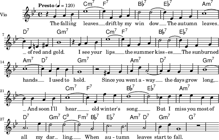  
<<
  \new ChordNames \chordmode {
    \set chordChanges = ##t 
R1 c:m7 f:7 bes:7 ees:7 a:m7 d:7
g1:m7 R1 c:m7 f:7 bes:7 ees:7 a:m7 d:7 g:m7 R1
a1:m7 d:7 g:m7 R1 c:m7 f:7 bes:7 ees:7 a:m7 d:7 
g2:m7 c2:9 f2:m7 bes2:7 ees1:7 a2:m7 d2:7 g1:m7 g:7
}
\new Staff = "violin" \with {
    instrumentName = "Vio"
    midiInstrument = "violin"
  }

\transpose c c' {
\time 4/4
\tempo "Presto" 4 = 120
\key bes \major
\set Staff.midiMinimumVolume = #0.7
\set Staff.midiMaximumVolume = #1.0

r4 g4 a bes | ees'1  (ees'4) f g a | d'2 d'2 (d'4) ees f g | c'1 (c'4) d e fis | bes1|
r4 g4 a bes | ees'1  (ees'4) f g a | d'2 d'2 (d'4) ees f g | c'1 (c'4) a c' bes | g1|
r2 fis4 g | a4 d' a2  (a4) a g a | bes1  (bes4) bes4 a bes | c'1 (c'4) f f' ees' | d'1
(d'2) ces'4 d' | ees'4 ees' c' c' | a2. ees'4 | d'2 d'2 (d'2) g|  c'2. bes| a2 bes4 d' | g1 | r1 |


}

\addlyrics {
The fall -- ing leaves __ drift by my win dow __ The au -- tumn leaves __ of red and gold.
I see your lips __ the sum -- mer kiss -- es __ The sun -- burned hands __ I used to hold.
Since you went a -- way __ the days grow long, __ And soon I'll hear __ old win -- ter's song __ But I miss you most of all my dar __ ling. __ When au -- tumn leaves start to fall. 

}
>>
\layout {
  indent = 3.0\cm
  short-indent = 1.5\cm
}
\midi {}
