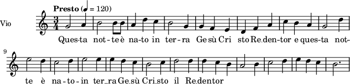  
\language "italiano"
 \header {
    tagline = "real folk" 
    title = "Oh notte splendida"
    composer = "trad."
  }
<<
  \new ChordNames \chordmode {
    \set chordChanges = ##t 

  }

\new Staff = "violin" \with {
    instrumentName = "Vio"
    midiInstrument = "violin"
  }

\transpose do do' {
\time 3/4
\tempo "Presto" 4 = 120
\key do \major
\set Staff.midiMinimumVolume = #0.7
\set Staff.midiMaximumVolume = #1.0

sol2 la4 | si2 si8 si| la4 re' do' | si2 sol4 | sol4 fa mi | re4 fa la|
do'4 si la | sol2 re'4 | mi'2 re'4 | do'2 re'4 | mi'2 mi'4| mi'4 re' do' |
si2 do'4| re'2 re'4 | re'4 do' si | la2 si4 | do'2 re'4 | mi'4 re' do' | si2. |

}

\addlyrics {

Ques -- ta not -- te è na -- to in ter -- ra Ge -- sù Cri__ sto
Re __ den -- tor e ques -- ta not -- te è na -- to -- in 
ter __ ra Ge __ __ sù Cri __ sto il Re __ den -- tor

}
>>
\layout {
  indent = 3.0\cm
  short-indent = 1.5\cm
  #(set-global-staff-size 14)
  papersize = "a5"
  pagenumber = "yes"
}
\midi {
    \context {
      \Score tempoWholesPerMinute = #(ly:make-moment 60 4)
    }
    \tempo 4 = 72
}
